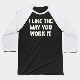 I Like The Way You Work It Baseball T-Shirt